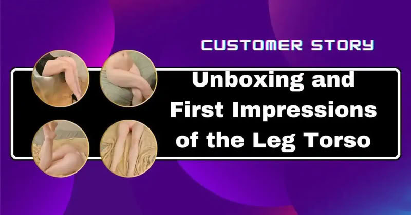 Leg torsi doll unboxing and first impressions, realistic adult doll for sensual experiences.